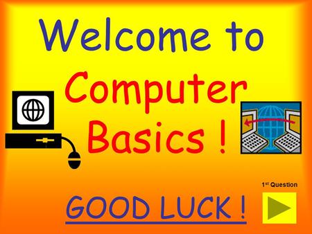 Welcome to GOOD LUCK ! Computer Basics ! 1 st Question.