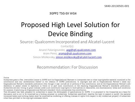 Proposed High Level Solution for Device Binding 3GPP2 TSG-SX WG4 SX40-20130501-001 Source: Qualcomm Incorporated and Alcatel-Lucent Contact(s): Anand Palanigounder,