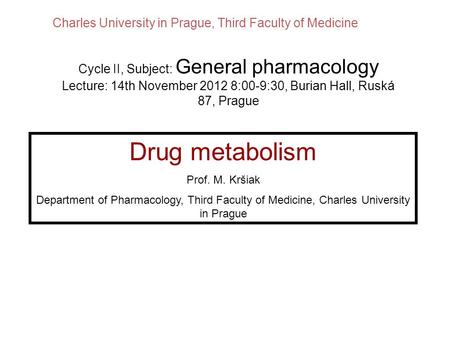 Drug metabolism Prof. M. Kršiak Department of Pharmacology, Third Faculty of Medicine, Charles University in Prague Cycle II, Subject: General pharmacology.