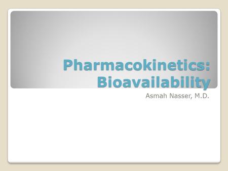 Pharmacokinetics: Bioavailability Asmah Nasser, M.D.