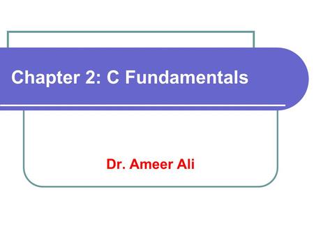 Chapter 2: C Fundamentals Dr. Ameer Ali. Overview C Character set Identifiers and Keywords Data Types Constants Variables and Arrays Declarations Expressions.
