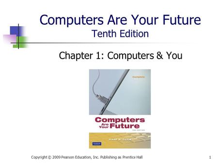 Computers Are Your Future Tenth Edition Chapter 1: Computers & You Copyright © 2009 Pearson Education, Inc. Publishing as Prentice Hall1.
