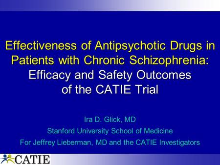 Effectiveness of Antipsychotic Drugs in Patients with Chronic Schizophrenia: Efficacy and Safety Outcomes of the CATIE Trial Ira D. Glick, MD Stanford.