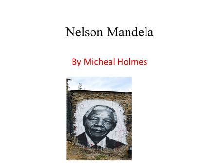 Nelson Mandela By Micheal Holmes. Nelson Mandela facts Nelson Mandela was born on the 18 th of July 1918 and lived in South Africa. He was as poor black.
