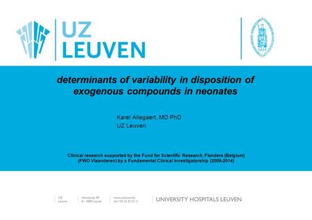 Karel Allegaert, MD PhD UZ Leuven determinants of variability in disposition of exogenous compounds in neonates Clinical research supported by the Fund.