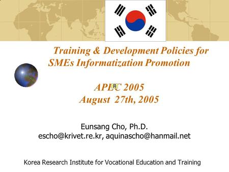 Training & Development Policies for SMEs Informatization Promotion APEC 2005 August 27th, 2005 Eunsang Cho, Ph.D.
