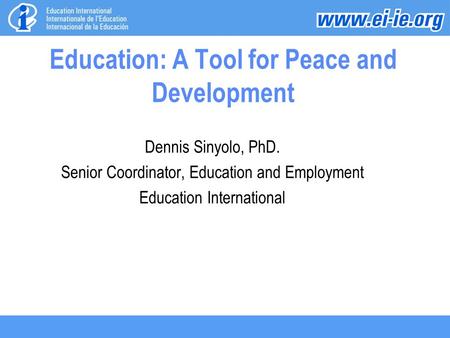 Education: A Tool for Peace and Development Dennis Sinyolo, PhD. Senior Coordinator, Education and Employment Education International.