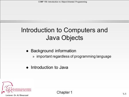 Lecturer: Dr. AJ Bieszczad Chapter 1 COMP 150: Introduction to Object-Oriented Programming 1-1 l Background information »important regardless of programming.