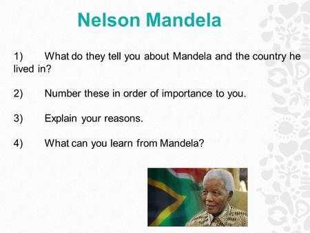 Nelson Mandela 1)What do they tell you about Mandela and the country he lived in? 2)Number these in order of importance to you. 3)Explain your reasons.