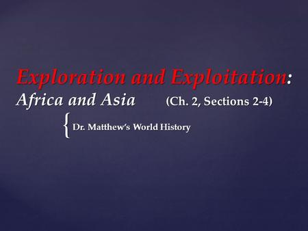 { Exploration and Exploitation: Africa and Asia (Ch. 2, Sections 2-4) Dr. Matthew’s World History.