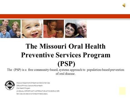 The Missouri Oral Health Preventive Services Program (PSP) The (PSP) is a free community-based, systems approach to population-based prevention of.