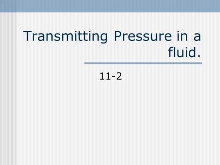 Transmitting Pressure in a fluid. 11-2 Pascals Principle In 1600 a French mathematician stated that “When force is applied to a confined fluid an increase.