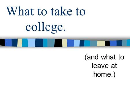 What to take to college. (and what to leave at home.)