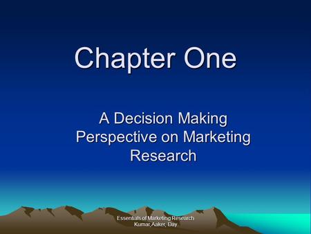Essentials of Marketing Research Kumar, Aaker, Day Chapter One A Decision Making Perspective on Marketing Research.