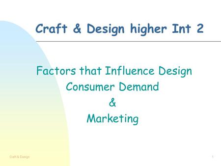 Craft & Design1 Craft & Design higher Int 2 Factors that Influence Design Consumer Demand & Marketing.