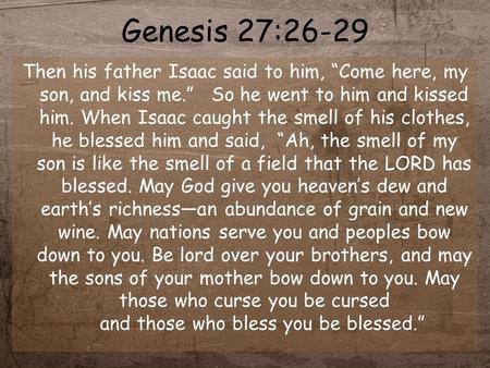 Genesis 27:26-29 Then his father Isaac said to him, “Come here, my son, and kiss me.” So he went to him and kissed him. When Isaac caught the smell of.