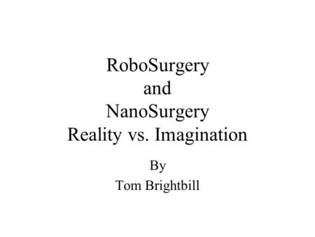 RoboSurgery and NanoSurgery Reality vs. Imagination By Tom Brightbill.