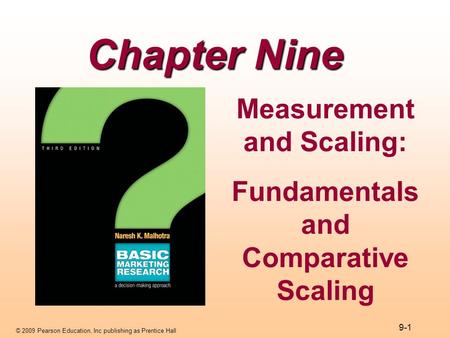 © 2009 Pearson Education, Inc publishing as Prentice Hall 9-1 Chapter Nine Measurement and Scaling: Fundamentals and Comparative Scaling.