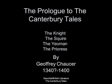 Geschke/British Literature The Canterbury Tales The Prologue to The Canterbury Tales The Knight The Squire The Yeoman The Prioress By Geoffrey Chaucer.