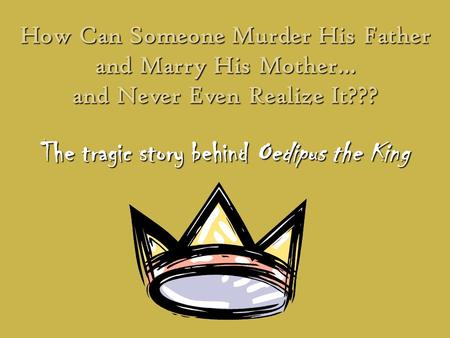 How Can Someone Murder His Father and Marry His Mother… and Never Even Realize It??? The tragic story behind Oedipus the King.