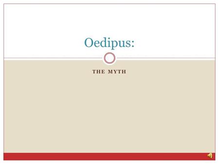 THE MYTH Oedipus: Oedipus: The Myth King Laius of Thebes learned from an oracle that he was destined to have a son who would kill his own father and.