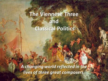 The Viennese Three and Classical Politics A changing world reflected in the lives of three great composers.