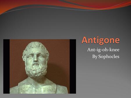 Ant-ig-oh-knee By Sophocles