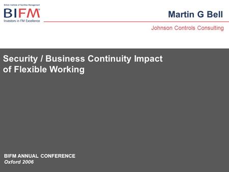 Security / Business Continuity Impact of Flexible Working Martin G Bell Johnson Controls Consulting BIFM ANNUAL CONFERENCE Oxford 2006.