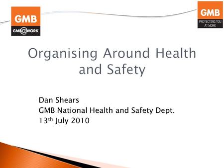 Dan Shears GMB National Health and Safety Dept. 13 th July 2010.