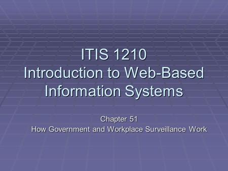 ITIS 1210 Introduction to Web-Based Information Systems Chapter 51 How Government and Workplace Surveillance Work.