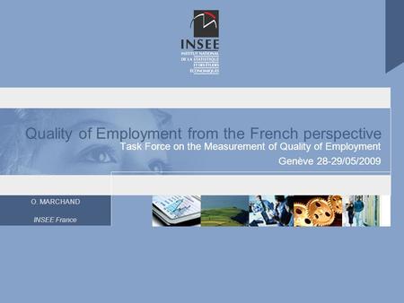 O. MARCHAND INSEE France Quality of Employment from the French perspective Task Force on the Measurement of Quality of Employment Genève 28-29/05/2009.