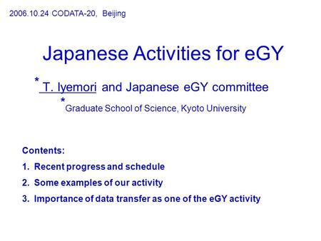 Japanese Activities for eGY * T. Iyemori and Japanese eGY committee * Graduate School of Science, Kyoto University 2006.10.24 CODATA-20, Beijing Contents: