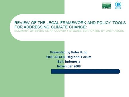 REVIEW OF THE LEGAL FRAMEWORK AND POLICY TOOLS FOR ADDRESSING CLIMATE CHANGE: SUMMARY OF SEVEN ASIAN COUNTRY STUDIES SUPPORTED BY UNEP-AECEN Presented.