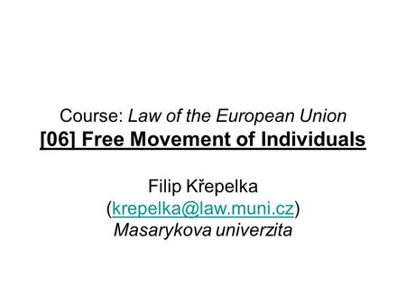 Course: Law of the European Union [06] Free Movement of Individuals Filip Křepelka Masarykova