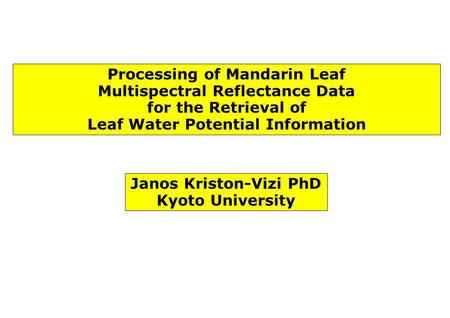 Processing of Mandarin Leaf Multispectral Reflectance Data for the Retrieval of Leaf Water Potential Information Janos Kriston-Vizi PhD Kyoto University.
