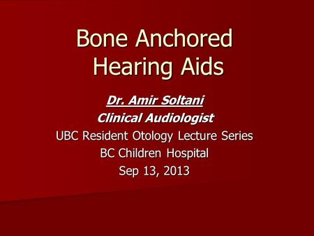 Bone Anchored Hearing Aids Dr. Amir Soltani Clinical Audiologist UBC Resident Otology Lecture Series BC Children Hospital Sep 13, 2013.