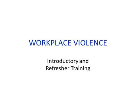 WORKPLACE VIOLENCE Introductory and Refresher Training.