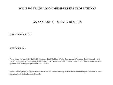 WHAT DO TRADE UNION MEMBERS IN EUROPE THINK? AN ANALYSIS OF SURVEY RESULTS JEREMY WADDINGTON SEPTEMBER 2013 These data are prepared for the PERC Summer.