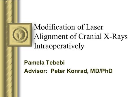 Modification of Laser Alignment of Cranial X-Rays Intraoperatively Pamela Tebebi Advisor: Peter Konrad, MD/PhD This presentation will probably involve.