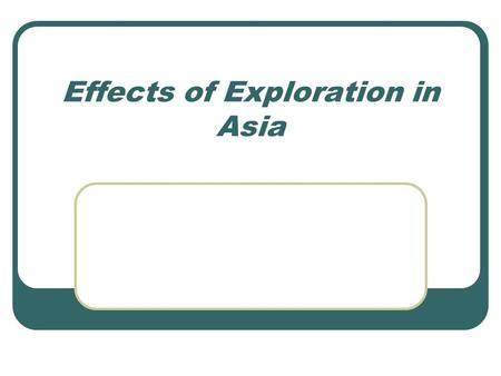 Effects of Exploration in Asia. Age of Exploration This era in history brought Europeans into contact with people all over the globe Lands that Europeans.