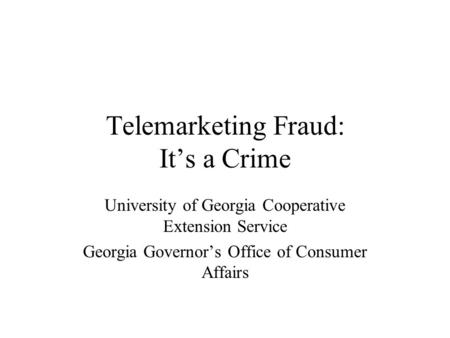 Telemarketing Fraud: It’s a Crime University of Georgia Cooperative Extension Service Georgia Governor’s Office of Consumer Affairs.