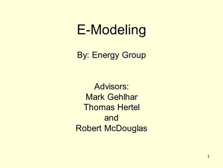 1 E-Modeling By: Energy Group Advisors: Mark Gehlhar Thomas Hertel and Robert McDouglas.