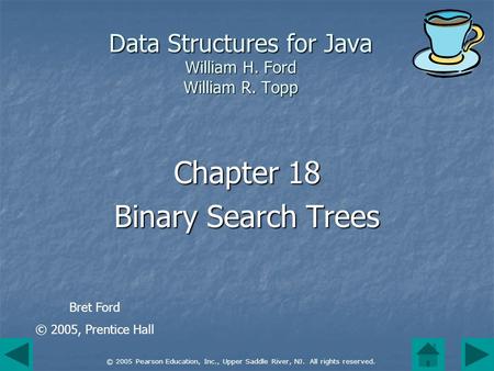 © 2005 Pearson Education, Inc., Upper Saddle River, NJ. All rights reserved. Data Structures for Java William H. Ford William R. Topp Chapter 18 Binary.
