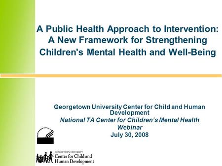 A Public Health Approach to Intervention: A New Framework for Strengthening Children's Mental Health and Well-Being Georgetown University Center for Child.