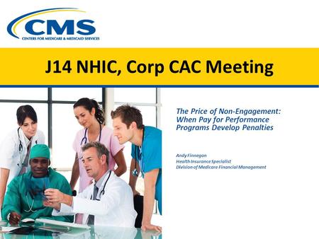 J14 NHIC, Corp CAC Meeting The Price of Non-Engagement: When Pay for Performance Programs Develop Penalties Andy Finnegan Health Insurance Specialist Division.