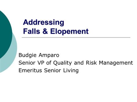 Addressing Falls & Elopement Budgie Amparo Senior VP of Quality and Risk Management Emeritus Senior Living.