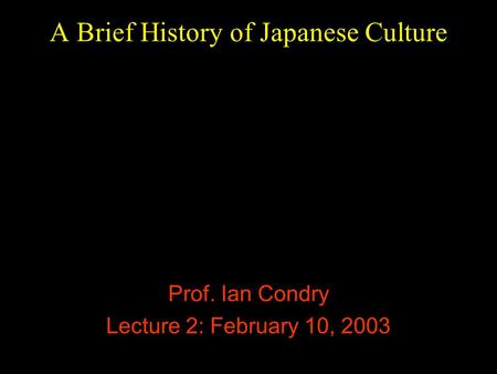 A Brief History of Japanese Culture Prof. Ian Condry Lecture 2: February 10, 2003.
