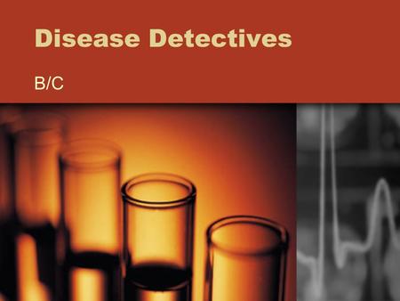 Disease Detectives B/C. What is Disease Detectives? Epidemiology: Study of health/sickness of populations Includes Public Health Surveillance –Data collection.