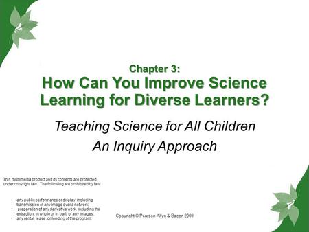 Copyright © Pearson Allyn & Bacon 2009 Chapter 3: How Can You Improve Science Learning for Diverse Learners? Teaching Science for All Children An Inquiry.