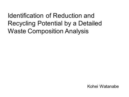 Identification of Reduction and Recycling Potential by a Detailed Waste Composition Analysis Kohei Watanabe.